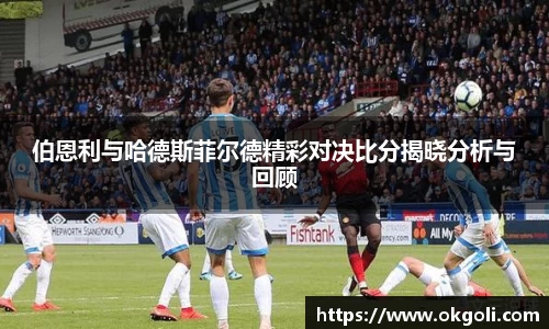 伯恩利与哈德斯菲尔德精彩对决比分揭晓分析与回顾