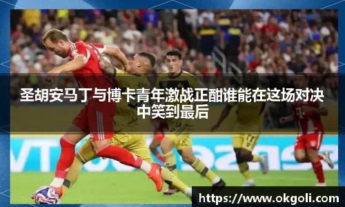 圣胡安马丁与博卡青年激战正酣谁能在这场对决中笑到最后